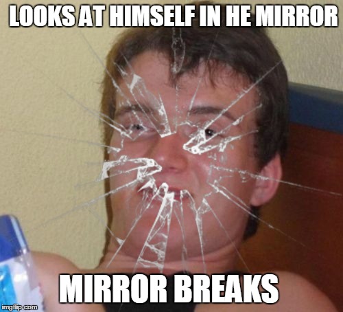 LOOKS AT HIMSELF IN HE MIRROR MIRROR BREAKS | made w/ Imgflip meme maker