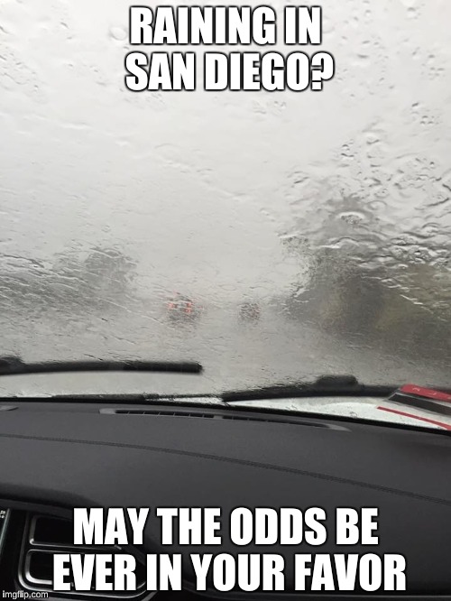 It was really raining hard, and I took this picture while driving on the 5 toay.  | RAINING IN SAN DIEGO? MAY THE ODDS BE EVER IN YOUR FAVOR | image tagged in hunger games,memes,el nino,obi wan kenobi | made w/ Imgflip meme maker