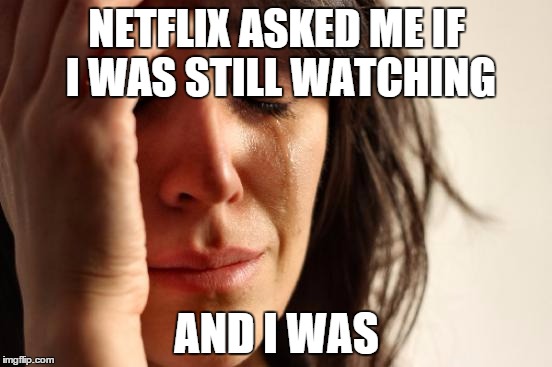 First World Problems | NETFLIX ASKED ME IF I WAS STILL WATCHING AND I WAS | image tagged in memes,first world problems | made w/ Imgflip meme maker