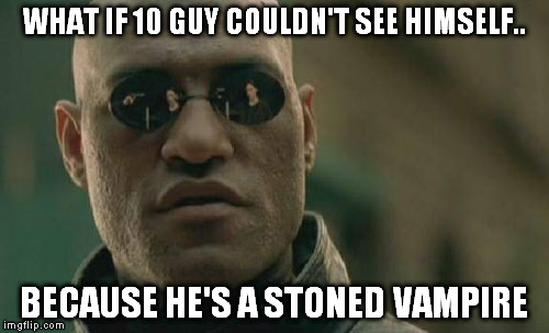 Matrix Morpheus Meme | WHAT IF 10 GUY COULDN'T SEE HIMSELF.. BECAUSE HE'S A STONED VAMPIRE | image tagged in memes,matrix morpheus | made w/ Imgflip meme maker