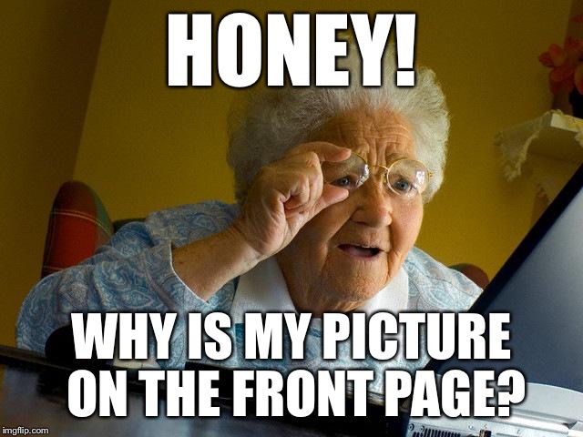 Grandma Finds The Internet Meme | HONEY! WHY IS MY PICTURE ON THE FRONT PAGE? | image tagged in memes,grandma finds the internet | made w/ Imgflip meme maker