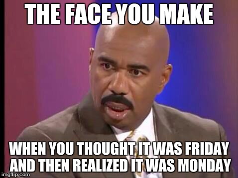 Steve Harvey Face | THE FACE YOU MAKE WHEN YOU THOUGHT IT WAS FRIDAY AND THEN REALIZED IT WAS MONDAY | image tagged in steve harvey,monday,friday | made w/ Imgflip meme maker