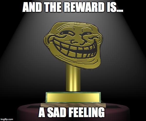troll award | AND THE REWARD IS... A SAD FEELING | image tagged in troll award | made w/ Imgflip meme maker