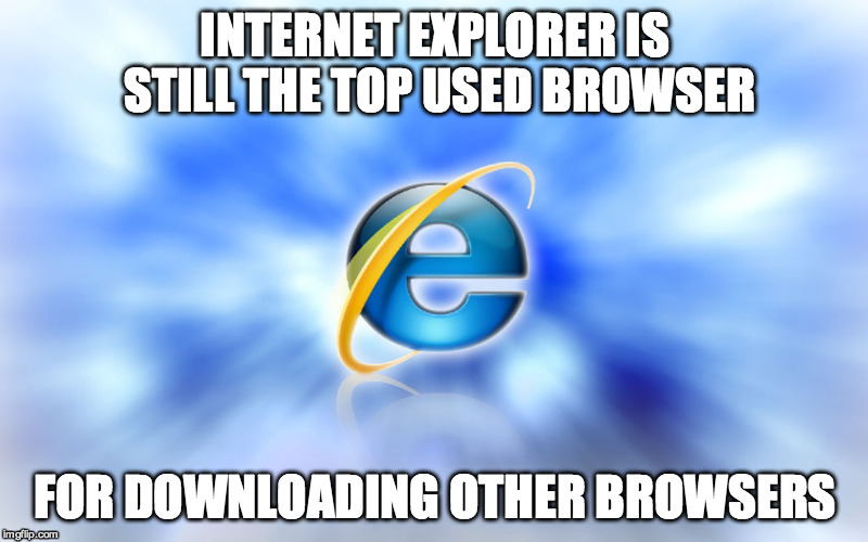 INTERNET EXPLORER IS STILL THE TOP USED BROWSER FOR DOWNLOADING OTHER BROWSERS | made w/ Imgflip meme maker