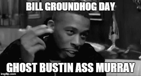 BILL GROUNDHOG DAY GHOST BUSTIN ASS MURRAY | made w/ Imgflip meme maker