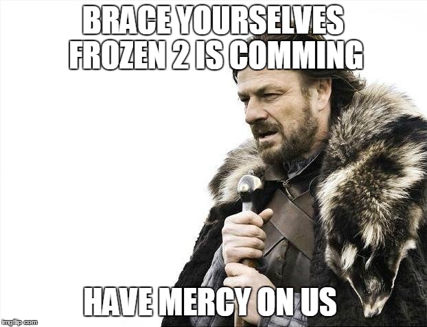 Brace Yourselves X is Coming | BRACE YOURSELVES FROZEN 2 IS COMMING HAVE MERCY ON US | image tagged in memes,brace yourselves x is coming | made w/ Imgflip meme maker