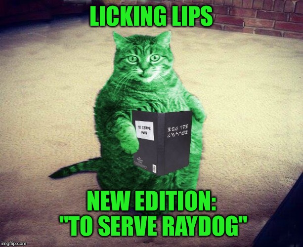 Best RayCat Meme Eva | LICKING LIPS NEW EDITION: "TO SERVE RAYDOG" | image tagged in best raycat meme eva | made w/ Imgflip meme maker