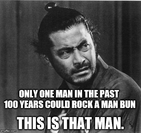 Top notch top knot | ONLY ONE MAN IN THE PAST 100 YEARS COULD ROCK A MAN BUN THIS IS THAT MAN. | image tagged in man bun,mifune | made w/ Imgflip meme maker