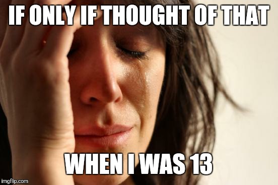 First World Problems Meme | IF ONLY IF THOUGHT OF THAT WHEN I WAS 13 | image tagged in memes,first world problems | made w/ Imgflip meme maker