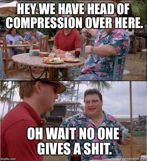 See? No one cares | HEY WE HAVE HEAD OF COMPRESSION OVER HERE. OH WAIT NO ONE GIVES A SHIT. | image tagged in see no one cares | made w/ Imgflip meme maker