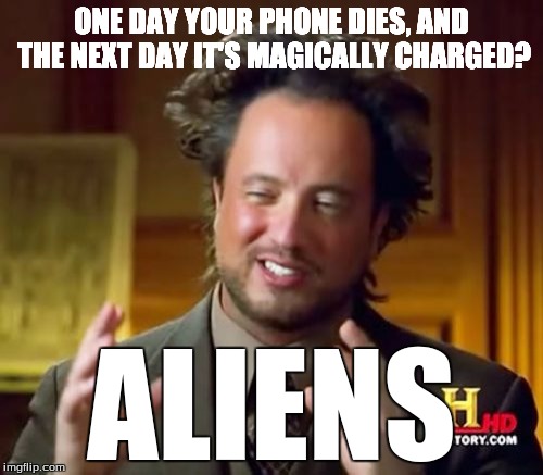 Ancient Aliens Meme | ONE DAY YOUR PHONE DIES, AND THE NEXT DAY IT'S MAGICALLY CHARGED? ALIENS | image tagged in memes,ancient aliens | made w/ Imgflip meme maker