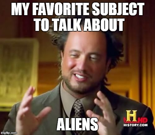 Ancient Aliens Meme | MY FAVORITE SUBJECT TO TALK ABOUT ALIENS | image tagged in memes,ancient aliens | made w/ Imgflip meme maker