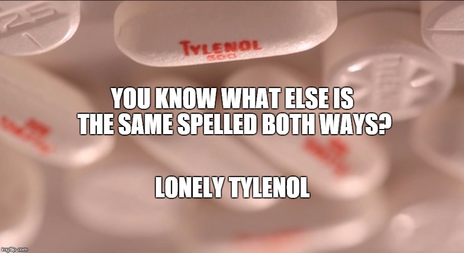 YOU KNOW WHAT ELSE IS THE SAME SPELLED BOTH WAYS? LONELY TYLENOL | made w/ Imgflip meme maker