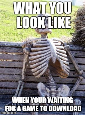 Waiting Skeleton | WHAT YOU LOOK LIKE WHEN YOUR WAITING FOR A GAME TO DOWNLOAD | image tagged in memes,waiting skeleton | made w/ Imgflip meme maker