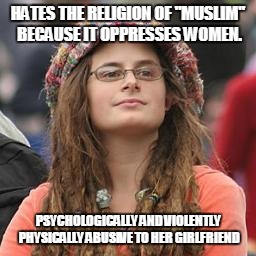 hippie meme girl | HATES THE RELIGION OF "MUSLIM" BECAUSE IT OPPRESSES WOMEN. PSYCHOLOGICALLY AND VIOLENTLY PHYSICALLY ABUSIVE TO HER GIRLFRIEND | image tagged in hippie meme girl,AdviceAnimals | made w/ Imgflip meme maker