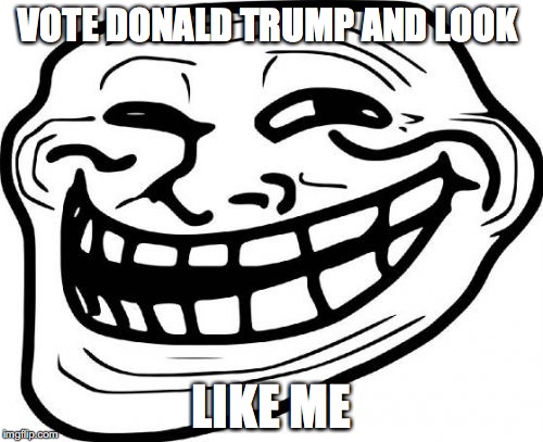 Troll Face | VOTE DONALD TRUMP AND LOOK LIKE ME | image tagged in memes,troll face | made w/ Imgflip meme maker