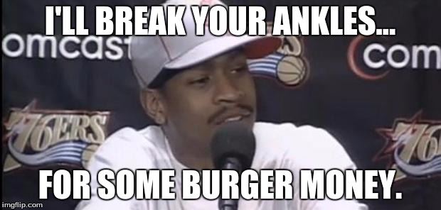 Allen Iverson | I'LL BREAK YOUR ANKLES... FOR SOME BURGER MONEY. | image tagged in allen iverson | made w/ Imgflip meme maker