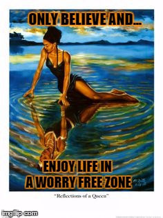believe | ONLY BELIEVE AND... ENJOY LIFE IN A WORRY FREE ZONE | image tagged in worthy | made w/ Imgflip meme maker