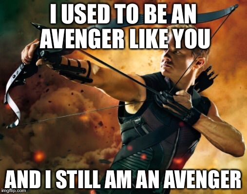 Hawkeye  | I USED TO BE AN AVENGER LIKE YOU AND I STILL AM AN AVENGER | image tagged in hawkeye | made w/ Imgflip meme maker