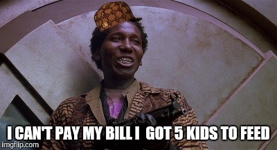 I CAN'T PAY MY BILL I  GOT 5 KIDS TO FEED | image tagged in scumbag | made w/ Imgflip meme maker