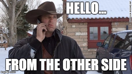 Bundy Ranch Hello Adele | HELLO... FROM THE OTHER SIDE | image tagged in adele,bundy,yallqaeda,memes,hello | made w/ Imgflip meme maker