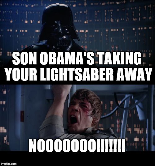 Star Wars No | SON OBAMA'S TAKING YOUR LIGHTSABER AWAY NOOOOOOO!!!!!!! | image tagged in memes,star wars no | made w/ Imgflip meme maker