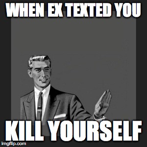 Kill Yourself Guy Meme | WHEN EX TEXTED YOU KILL YOURSELF | image tagged in memes,kill yourself guy | made w/ Imgflip meme maker