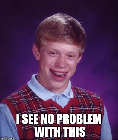 Bad Luck Brian Meme | I SEE NO PROBLEM WITH THIS | image tagged in memes,bad luck brian | made w/ Imgflip meme maker