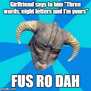 Skyrim meme | Girlfriend says to him "Three words, eight letters and I'm yours" FUS RO DAH | image tagged in skyrim meme | made w/ Imgflip meme maker