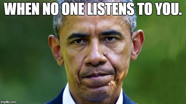 Obama pissed.  | WHEN NO ONE LISTENS TO YOU. | image tagged in obama,funny,meme,congress,troll | made w/ Imgflip meme maker
