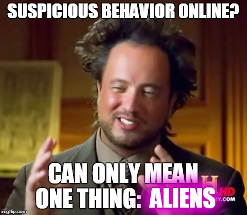 Ancient Aliens Meme | SUSPICIOUS BEHAVIOR ONLINE? CAN ONLY MEAN ONE THING:  ALIENS ALIENS | image tagged in memes,ancient aliens | made w/ Imgflip meme maker