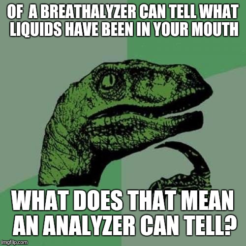 Philosoraptor | OF  A BREATHALYZER CAN TELL WHAT LIQUIDS HAVE BEEN IN YOUR MOUTH WHAT DOES THAT MEAN AN ANALYZER CAN TELL? | image tagged in memes,philosoraptor,ass,anal,puns,donald trump | made w/ Imgflip meme maker