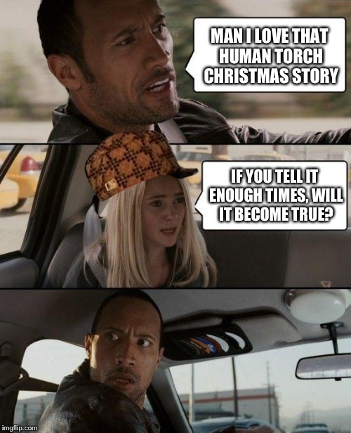 The Rock Driving Meme | MAN I LOVE THAT HUMAN TORCH CHRISTMAS STORY IF YOU TELL IT ENOUGH TIMES, WILL IT BECOME TRUE? | image tagged in memes,the rock driving,scumbag | made w/ Imgflip meme maker