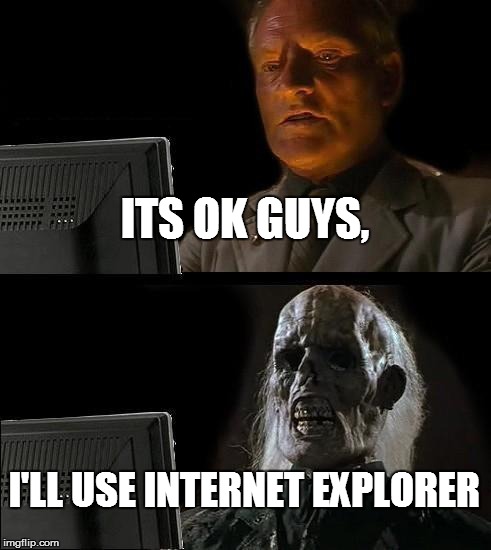 I'll Just Wait Here | ITS OK GUYS, I'LL USE INTERNET EXPLORER | image tagged in memes,ill just wait here | made w/ Imgflip meme maker