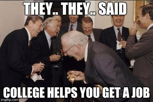 Laughing Men In Suits | THEY.. THEY.. SAID COLLEGE HELPS YOU GET A JOB | image tagged in memes,laughing men in suits | made w/ Imgflip meme maker