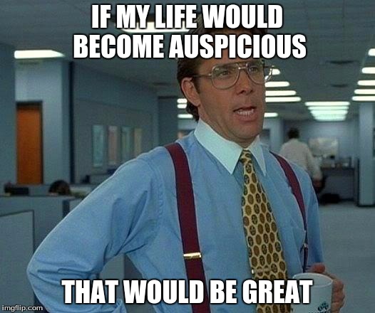 That Would Be Great Meme | IF MY LIFE WOULD BECOME AUSPICIOUS THAT WOULD BE GREAT | image tagged in memes,that would be great | made w/ Imgflip meme maker
