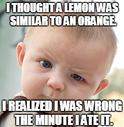 Skeptical Baby | I THOUGHT A LEMON WAS SIMILAR TO AN ORANGE. I REALIZED I WAS WRONG THE MINUTE I ATE IT. | image tagged in memes,skeptical baby | made w/ Imgflip meme maker