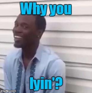 Why you lyin'? | made w/ Imgflip meme maker