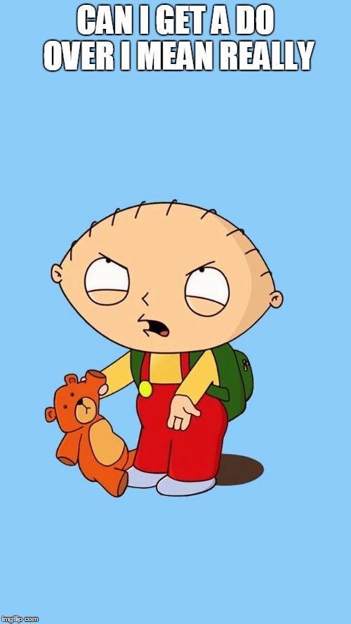 Stewie | CAN I GET A DO OVER I MEAN REALLY | image tagged in stewie | made w/ Imgflip meme maker