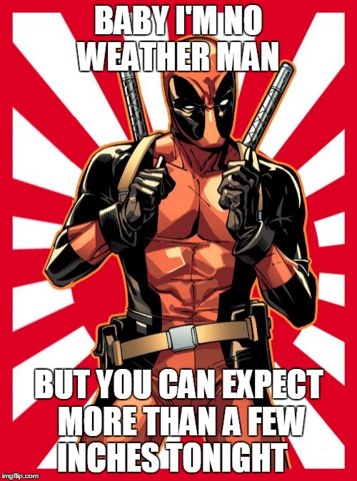 Deadpool Pick Up Lines | BABY I'M NO WEATHER MAN BUT YOU CAN EXPECT MORE THAN A FEW INCHES TONIGHT | image tagged in memes,deadpool pick up lines | made w/ Imgflip meme maker