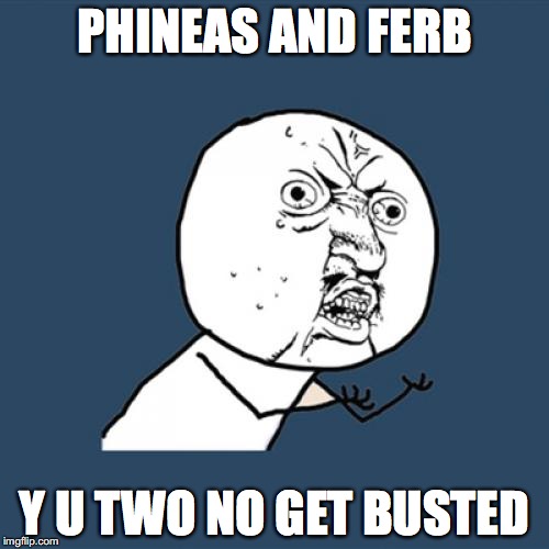 Phineas and Ferb | PHINEAS AND FERB Y U TWO NO GET BUSTED | image tagged in memes,y u no | made w/ Imgflip meme maker
