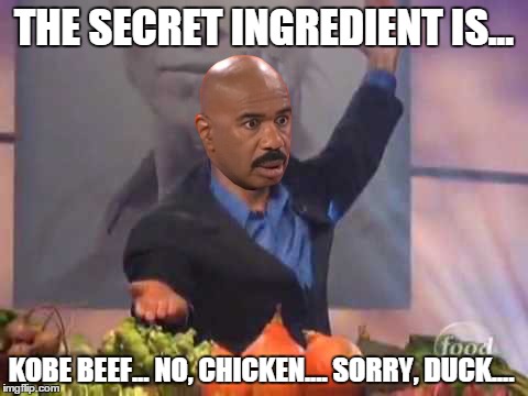 Chairman Harvey | THE SECRET INGREDIENT IS... KOBE BEEF... NO, CHICKEN.... SORRY, DUCK.... | image tagged in memes,iron chef,steve harvey | made w/ Imgflip meme maker