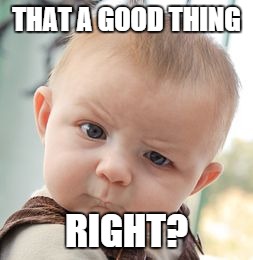Skeptical Baby Meme | THAT A GOOD THING RIGHT? | image tagged in memes,skeptical baby | made w/ Imgflip meme maker