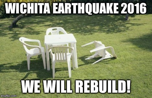 We Will Rebuild | WICHITA EARTHQUAKE 2016 WE WILL REBUILD! | image tagged in memes,we will rebuild | made w/ Imgflip meme maker