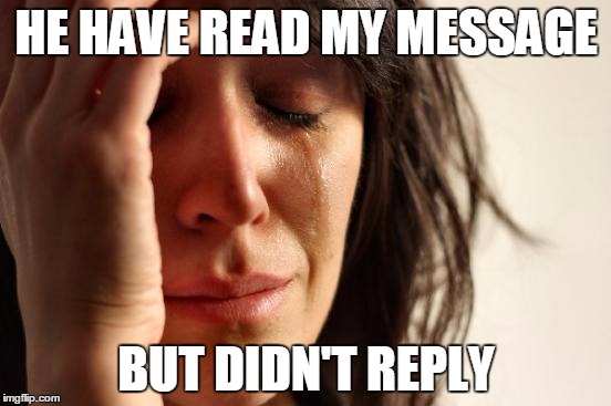 First World Problems | HE HAVE READ MY MESSAGE BUT DIDN'T REPLY | image tagged in memes,first world problems | made w/ Imgflip meme maker