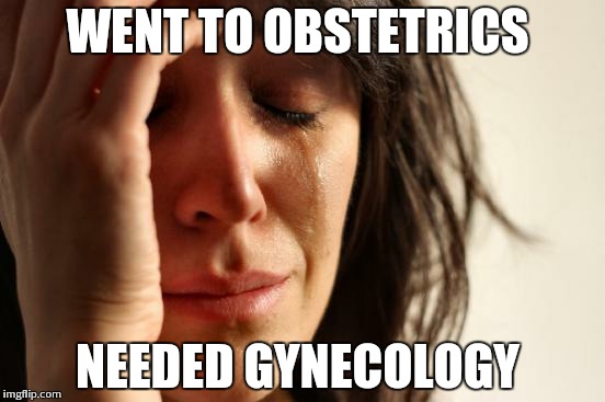 First World Problems Meme | WENT TO OBSTETRICS NEEDED GYNECOLOGY | image tagged in memes,first world problems | made w/ Imgflip meme maker