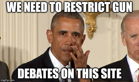 WE NEED TO RESTRICT GUN DEBATES ON THIS SITE | image tagged in obama | made w/ Imgflip meme maker