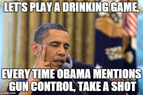 You'll be drunk within seconds | LET'S PLAY A DRINKING GAME, EVERY TIME OBAMA MENTIONS GUN CONTROL, TAKE A SHOT | image tagged in memes,no i cant obama | made w/ Imgflip meme maker