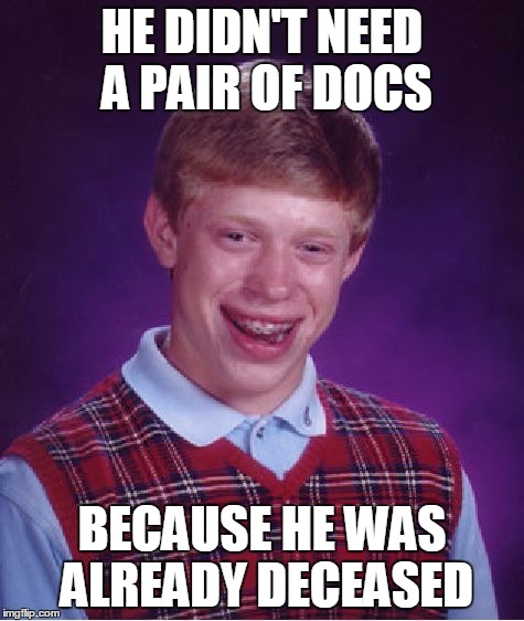 Bad Luck Brian Meme | HE DIDN'T NEED A PAIR OF DOCS BECAUSE HE WAS ALREADY DECEASED | image tagged in memes,bad luck brian | made w/ Imgflip meme maker