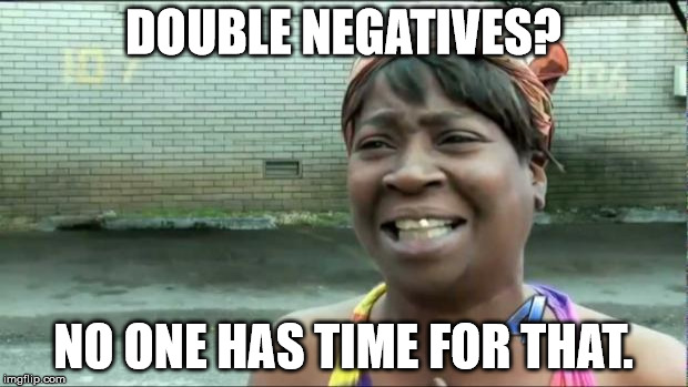 Ain't nobody got time for that. | DOUBLE NEGATIVES? NO ONE HAS TIME FOR THAT. | image tagged in ain't nobody got time for that | made w/ Imgflip meme maker